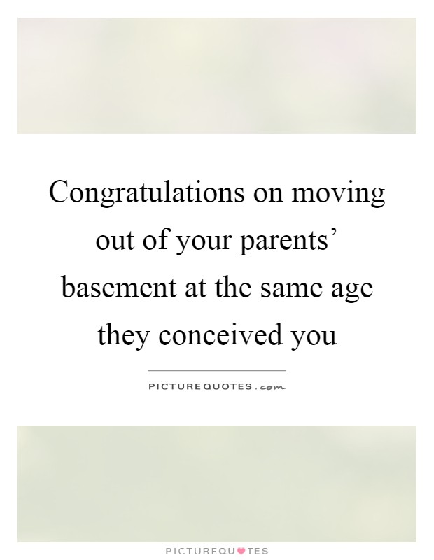 Congratulations on moving out of your parents' basement at the same age they conceived you Picture Quote #1