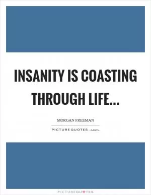 Insanity is coasting through life Picture Quote #1