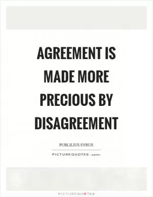 Agreement is made more precious by disagreement Picture Quote #1