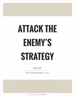 Attack the enemy’s strategy Picture Quote #1