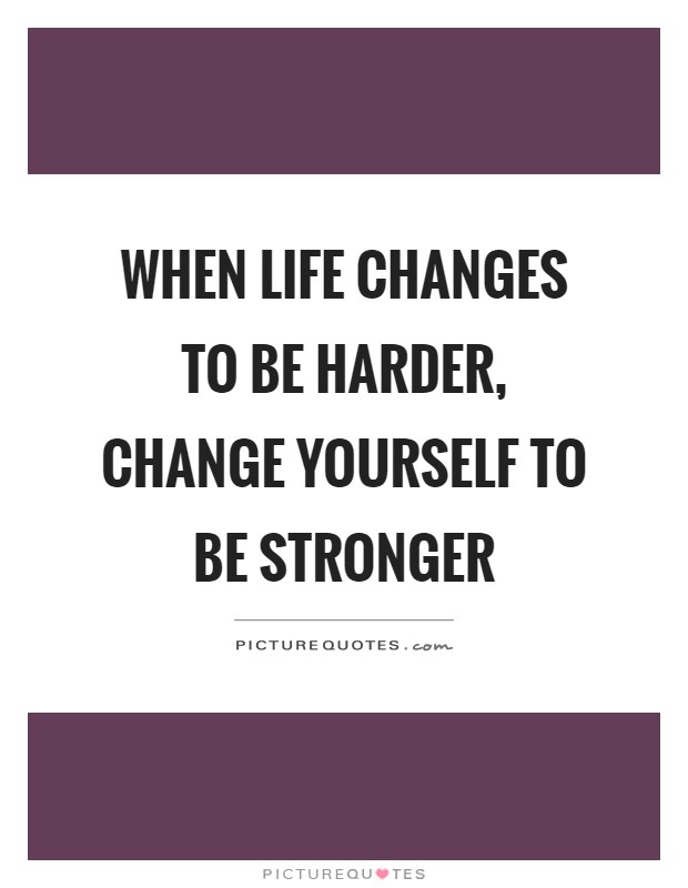 When life changes to be harder, change yourself to be stronger Picture Quote #1