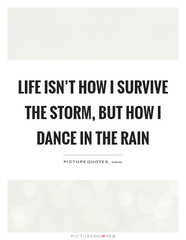 Life isn't how I survive the storm, but how I dance in the rain Picture Quote #1