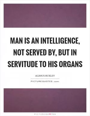 Man is an intelligence, not served by, but in servitude to his organs Picture Quote #1