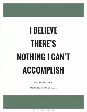 I believe there’s nothing I can’t accomplish Picture Quote #1