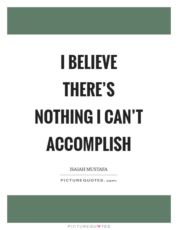 I believe there's nothing I can't accomplish Picture Quote #1