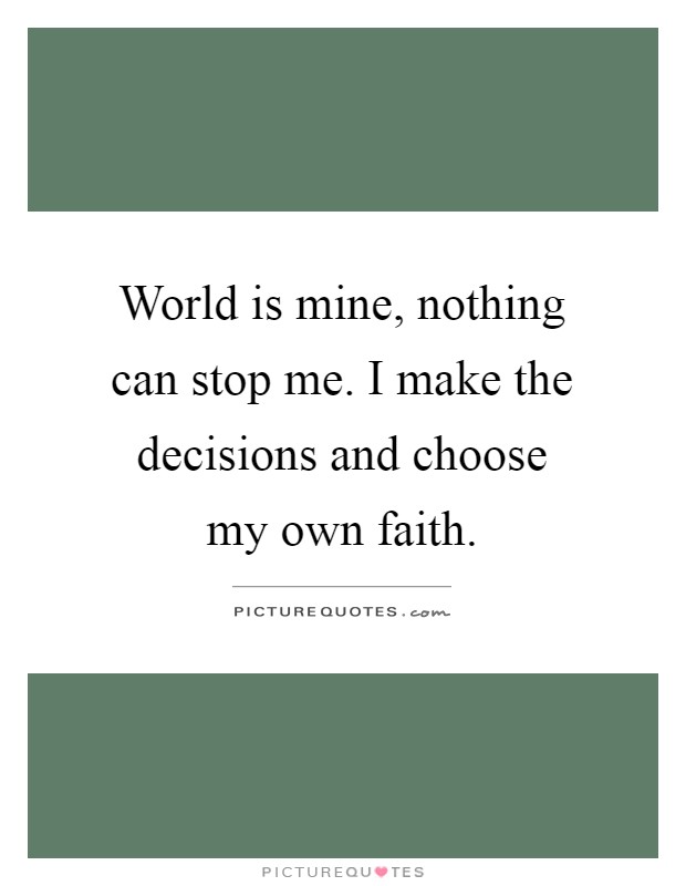 World is mine, nothing can stop me. I make the decisions and choose my own faith Picture Quote #1