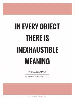 In every object there is inexhaustible meaning Picture Quote #1