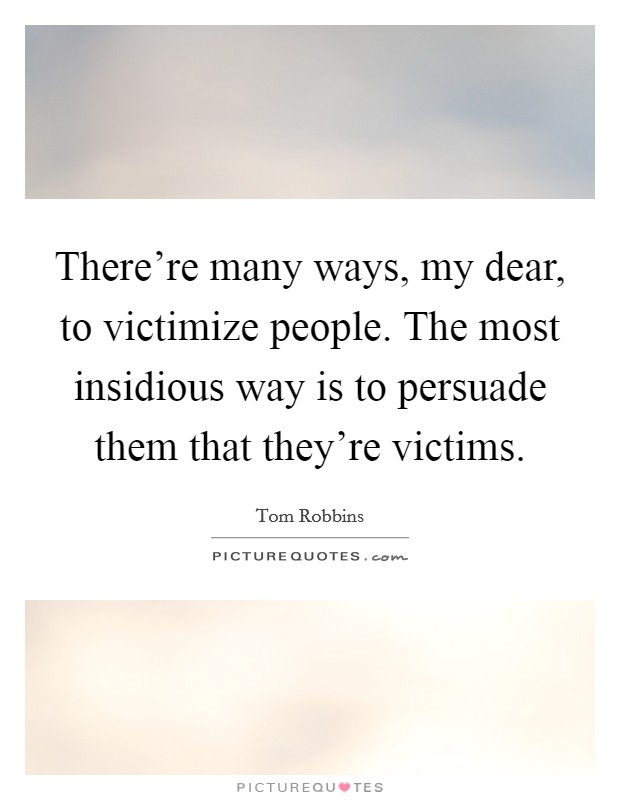 There're many ways, my dear, to victimize people. The most insidious way is to persuade them that they're victims Picture Quote #1