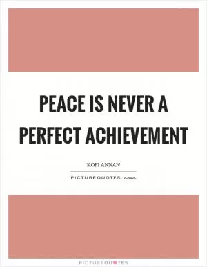 Peace is never a perfect achievement Picture Quote #1