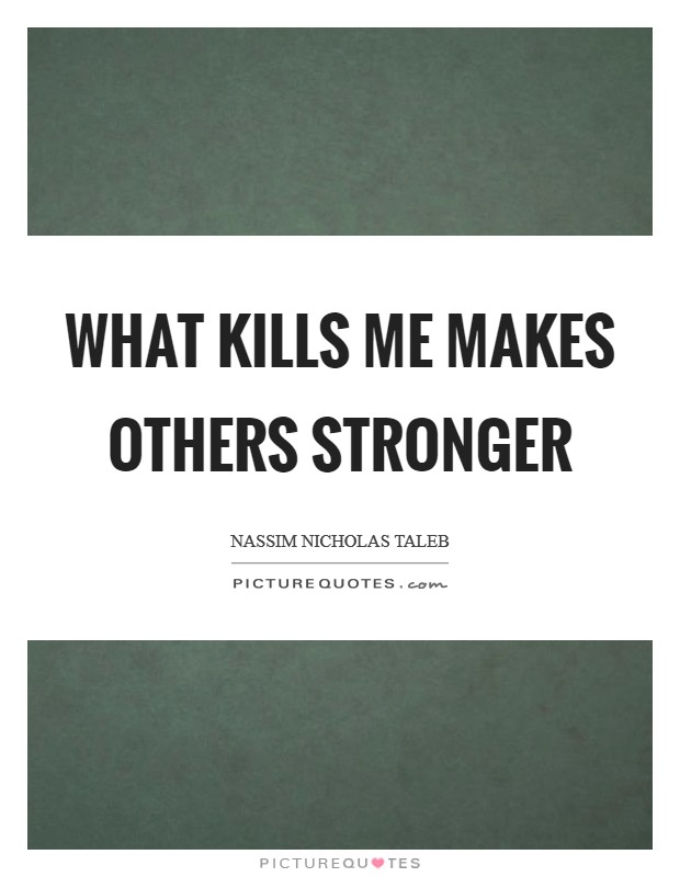 What kills me makes others stronger Picture Quote #1