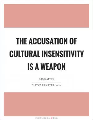 The accusation of cultural insensitivity is a weapon Picture Quote #1