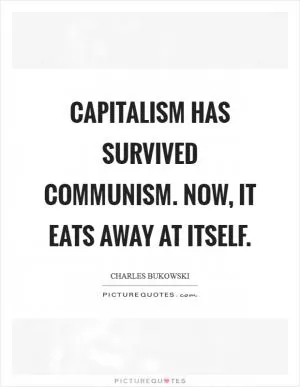 Capitalism has survived communism. Now, it eats away at itself Picture Quote #1