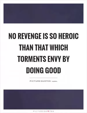 No revenge is so heroic than that which torments envy by doing good Picture Quote #1