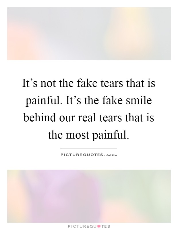 It's not the fake tears that is painful. It's the fake smile behind our real tears that is the most painful Picture Quote #1