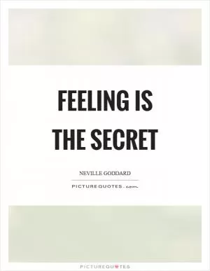 Feeling is the secret Picture Quote #1