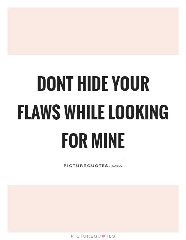 Dont hide your flaws while looking for mine Picture Quote #1