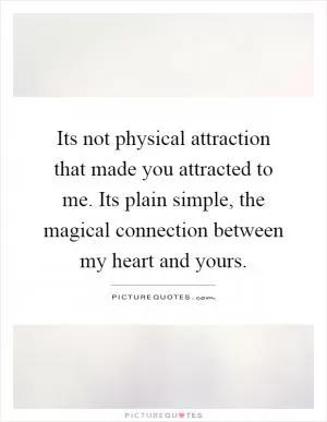 Its not physical attraction that made you attracted to me. Its plain simple, the magical connection between my heart and yours Picture Quote #1