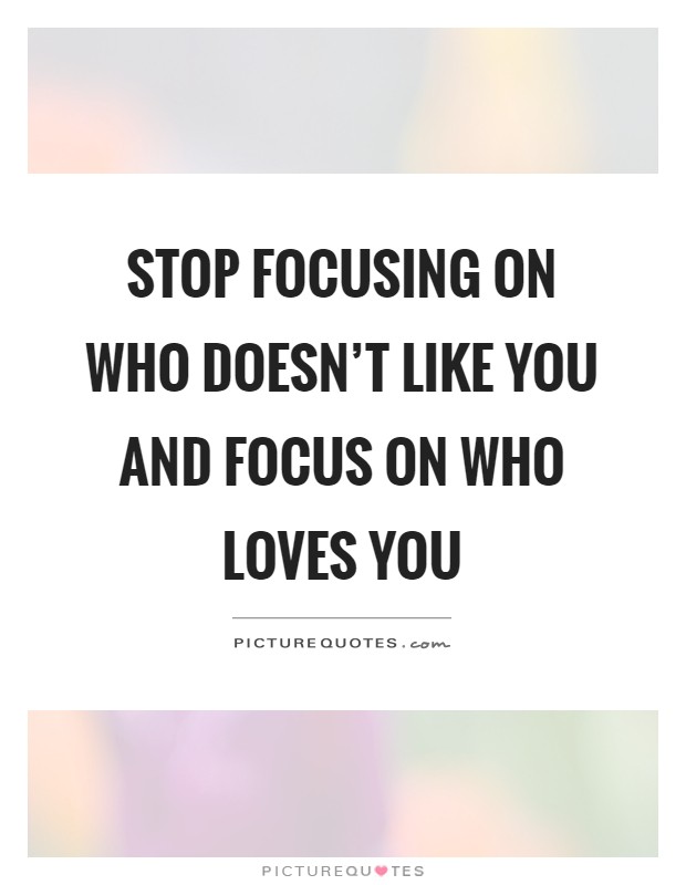 Stop focusing on who doesn't like you and focus on who loves you Picture Quote #1