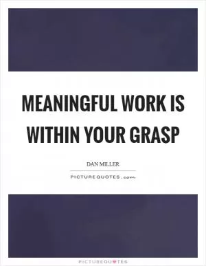 Meaningful work is within your grasp Picture Quote #1