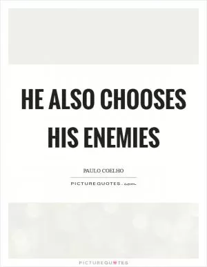 He also chooses his enemies Picture Quote #1