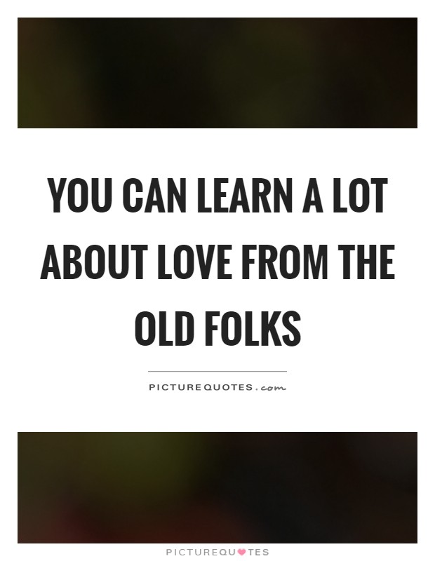 You can learn a lot about love from the old folks Picture Quote #1