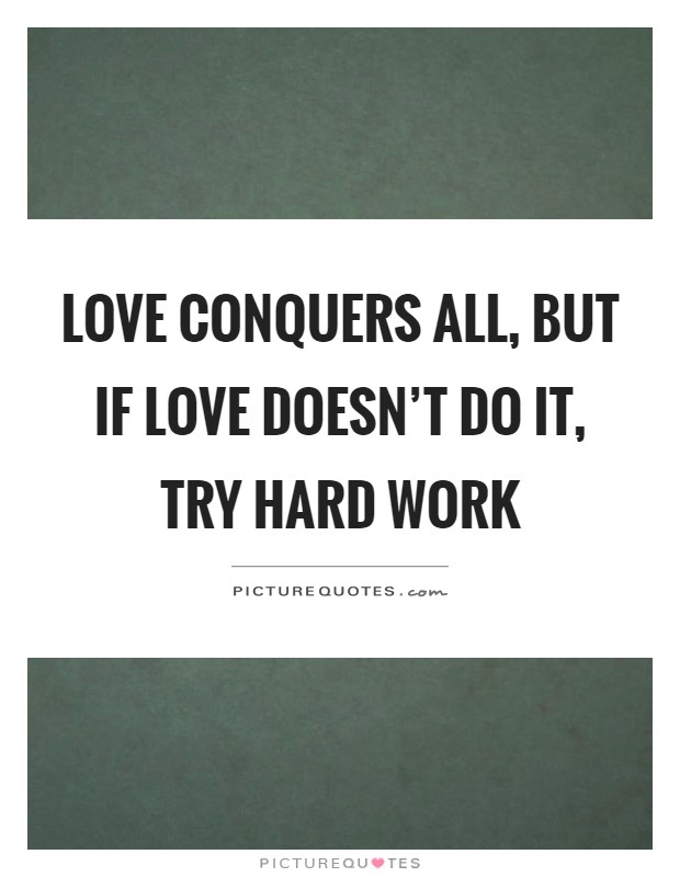 Love conquers all, but if love doesn't do it, try hard work Picture Quote #1