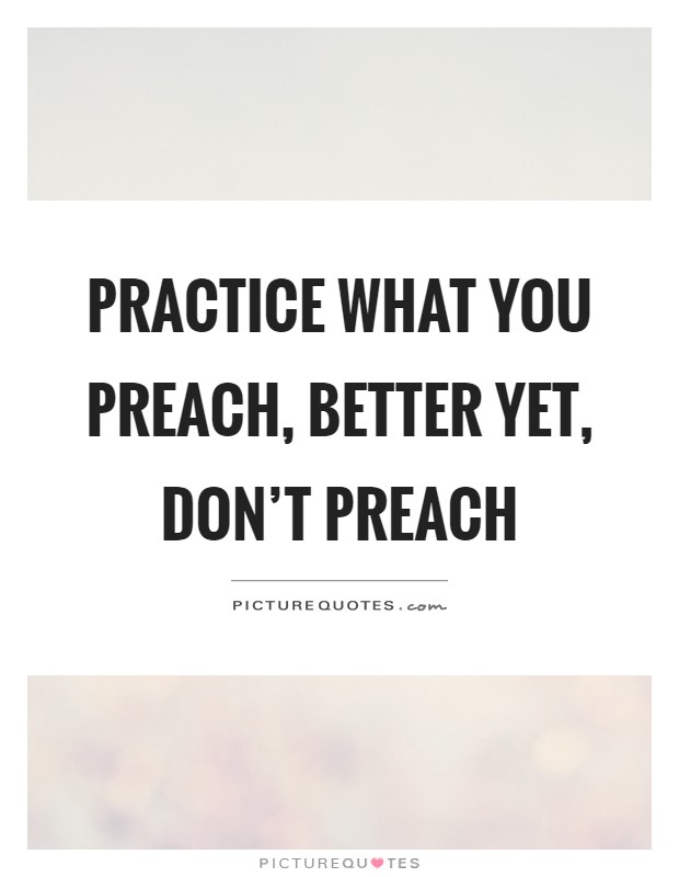 Practice what you preach, better yet, don't preach Picture Quote #1