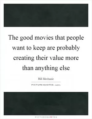 The good movies that people want to keep are probably creating their value more than anything else Picture Quote #1