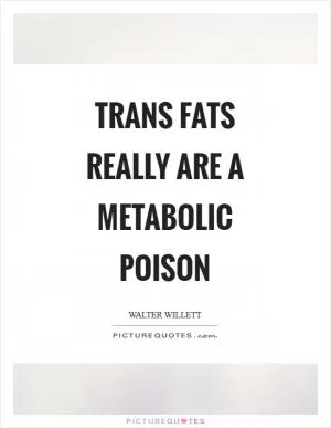 Trans fats really are a metabolic poison Picture Quote #1