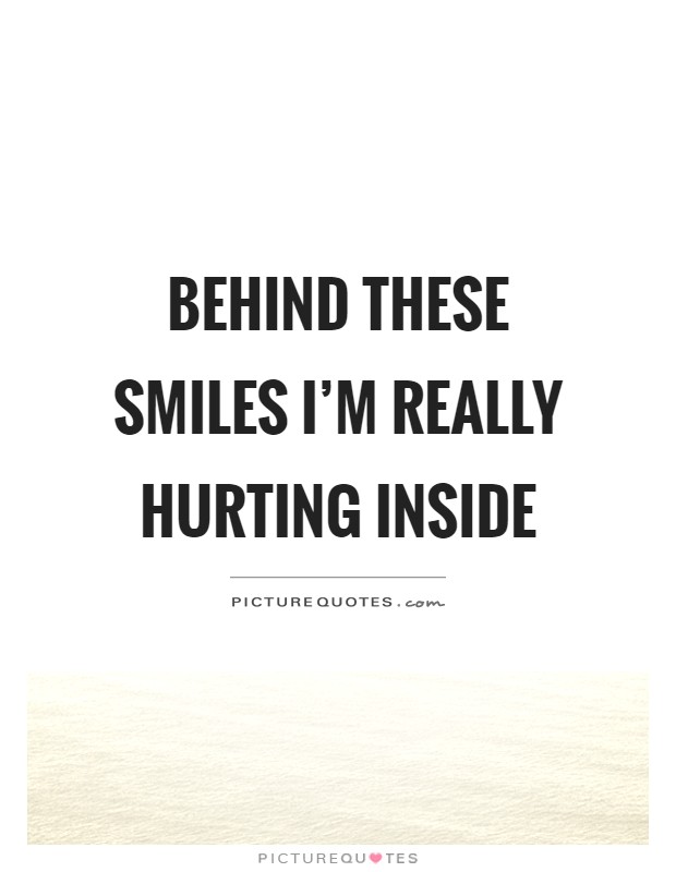 Behind these smiles I'm really hurting inside Picture Quote #1