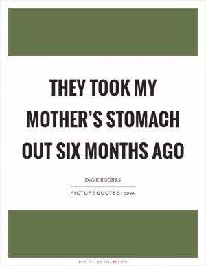 They took my mother’s stomach out six months ago Picture Quote #1
