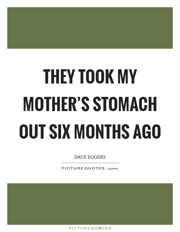 They took my mother's stomach out six months ago Picture Quote #1