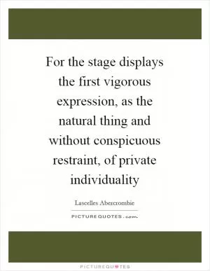 For the stage displays the first vigorous expression, as the natural thing and without conspicuous restraint, of private individuality Picture Quote #1