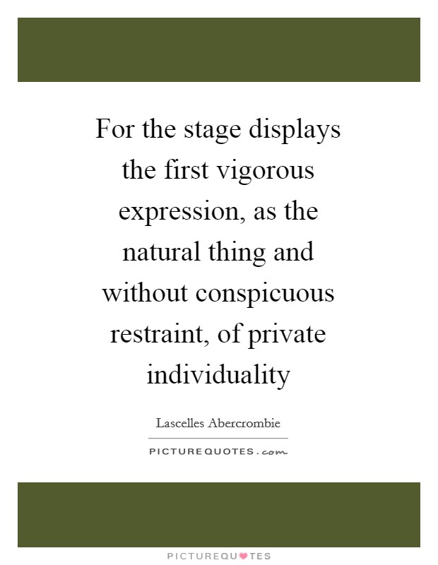 For the stage displays the first vigorous expression, as the natural thing and without conspicuous restraint, of private individuality Picture Quote #1