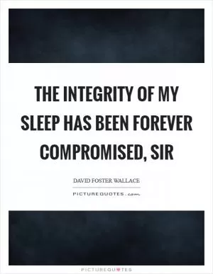 The integrity of my sleep has been forever compromised, sir Picture Quote #1