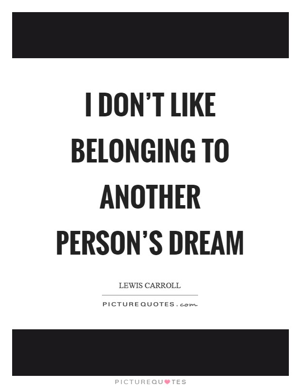 I don't like belonging to another person's dream Picture Quote #1