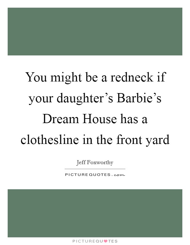 You might be a redneck if your daughter's Barbie's Dream House has a clothesline in the front yard Picture Quote #1