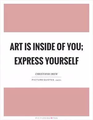Art is inside of you; express yourself Picture Quote #1