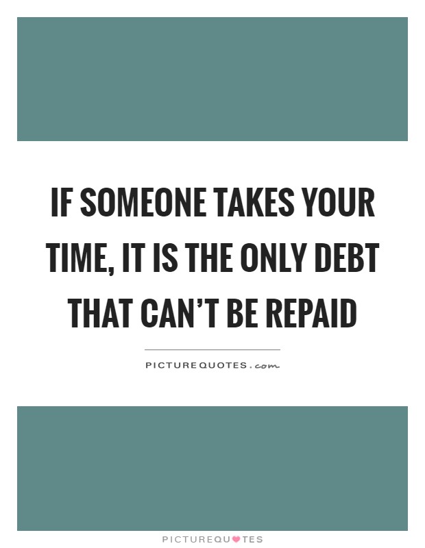 If someone takes your time, it is the only debt that can't be repaid Picture Quote #1