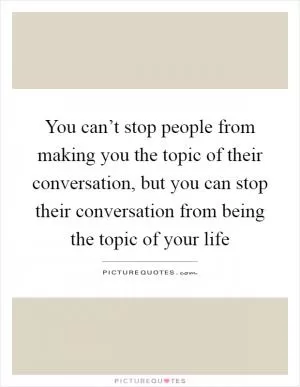 You can’t stop people from making you the topic of their conversation, but you can stop their conversation from being the topic of your life Picture Quote #1