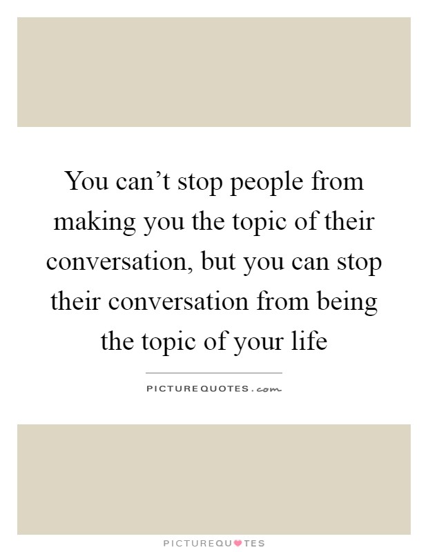 You can't stop people from making you the topic of their conversation, but you can stop their conversation from being the topic of your life Picture Quote #1