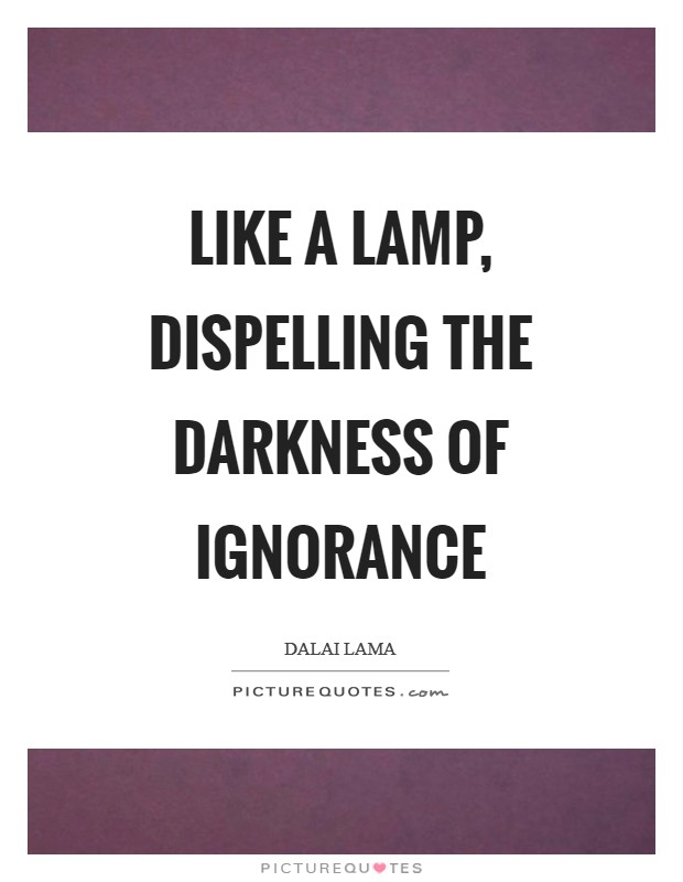 Like a lamp, dispelling the darkness of ignorance Picture Quote #1