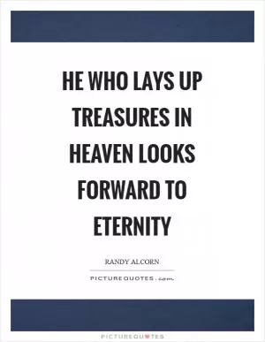 He who lays up treasures in heaven looks forward to eternity Picture Quote #1
