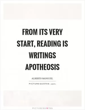 From its very start, reading is writings apotheosis Picture Quote #1