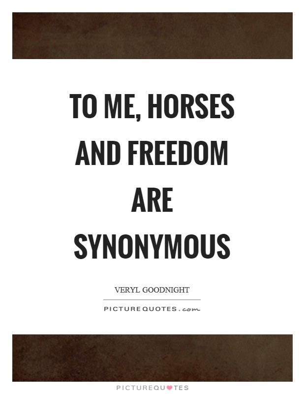 To me, horses and freedom are synonymous Picture Quote #1
