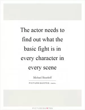 The actor needs to find out what the basic fight is in every character in every scene Picture Quote #1