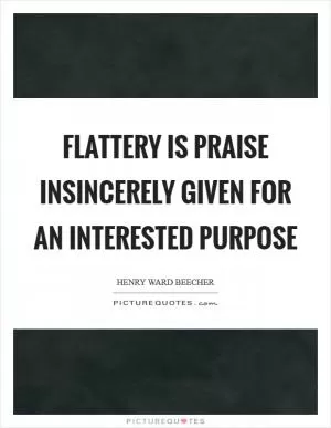 Flattery is praise insincerely given for an interested purpose Picture Quote #1