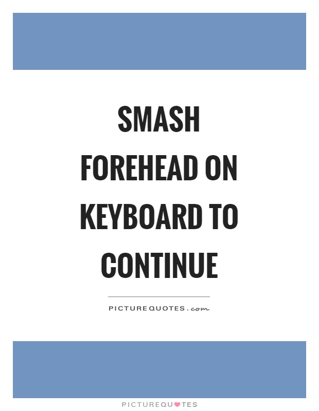 Smash forehead on keyboard to continue Picture Quote #1