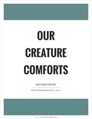Our creature comforts Picture Quote #1