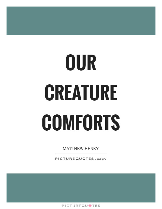 Our creature comforts Picture Quote #1